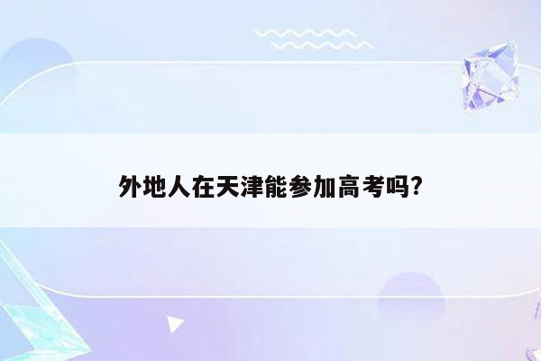 外地人在天津能参加高考吗?