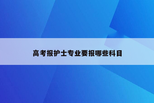 高考报护士专业要报哪些科目