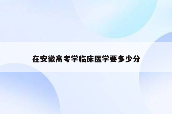 在安徽高考学临床医学要多少分