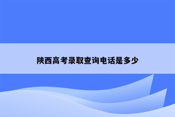 陕西高考录取查询电话是多少