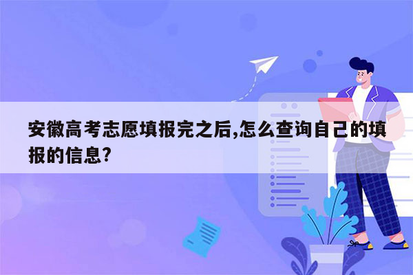安徽高考志愿填报完之后,怎么查询自己的填报的信息?