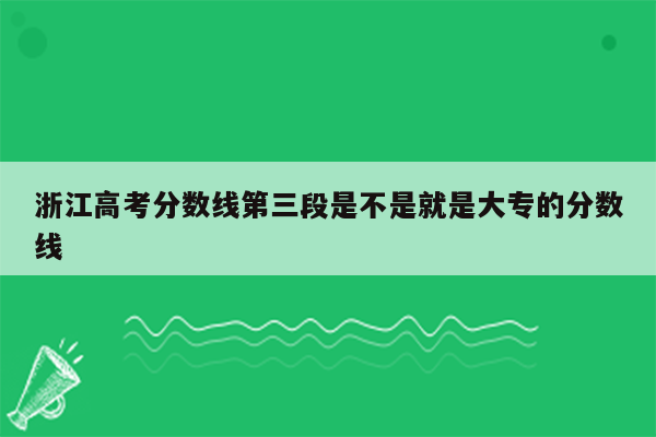 浙江高考分数线第三段是不是就是大专的分数线