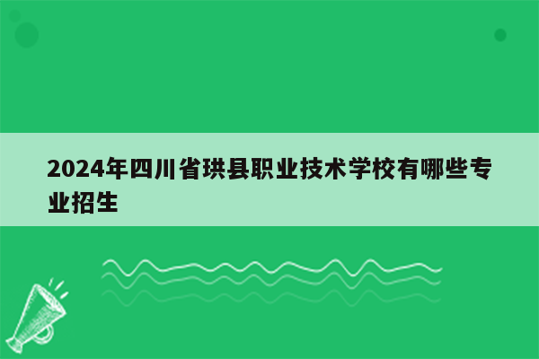 2024年四川省珙县职业技术学校有哪些专业招生