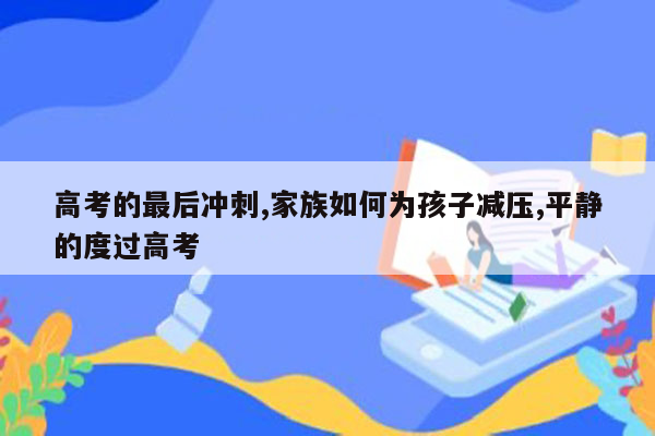 高考的最后冲刺,家族如何为孩子减压,平静的度过高考