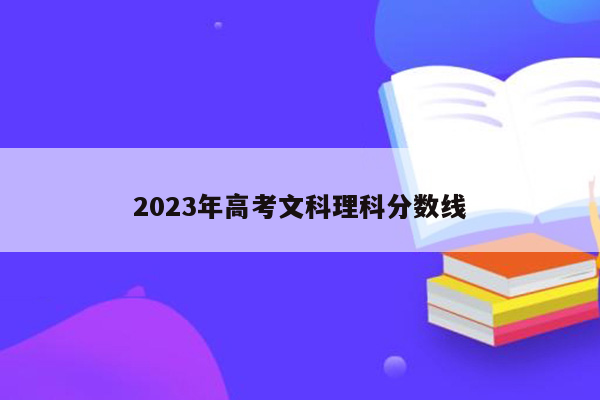 2023年高考文科理科分数线