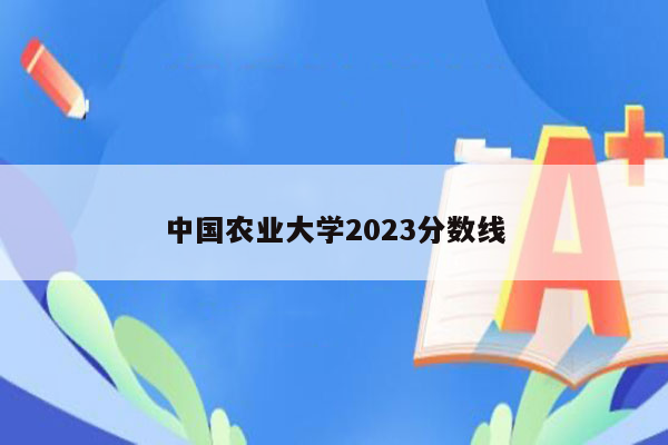 中国农业大学2023分数线