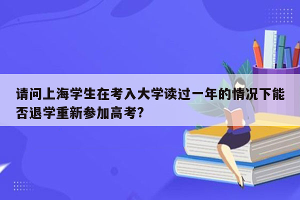 请问上海学生在考入大学读过一年的情况下能否退学重新参加高考?