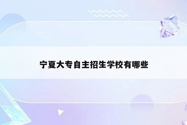 宁夏大专自主招生学校有哪些