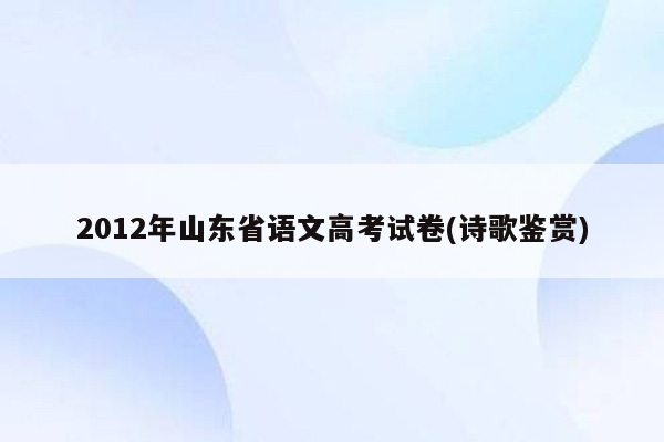 2012年山东省语文高考试卷(诗歌鉴赏)
