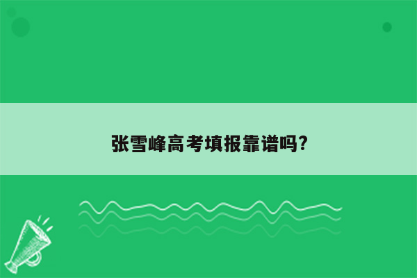 张雪峰高考填报靠谱吗?