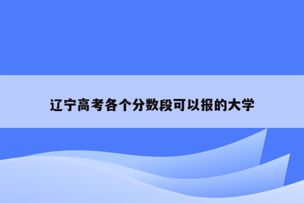 辽宁高考各个分数段可以报的大学