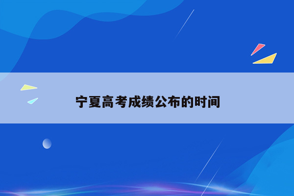 宁夏高考成绩公布的时间
