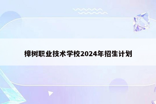 樟树职业技术学校2024年招生计划
