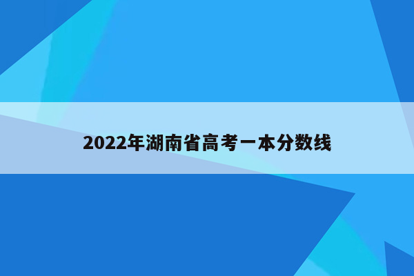 2022年湖南省高考一本分数线