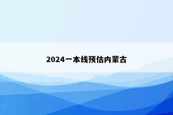 2024一本线预估内蒙古