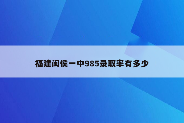 福建闽侯一中985录取率有多少