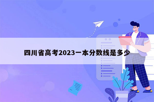 四川省高考2023一本分数线是多少