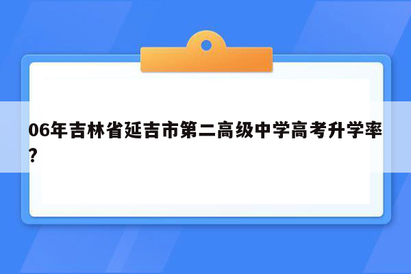 06年吉林省延吉市第二高级中学高考升学率?