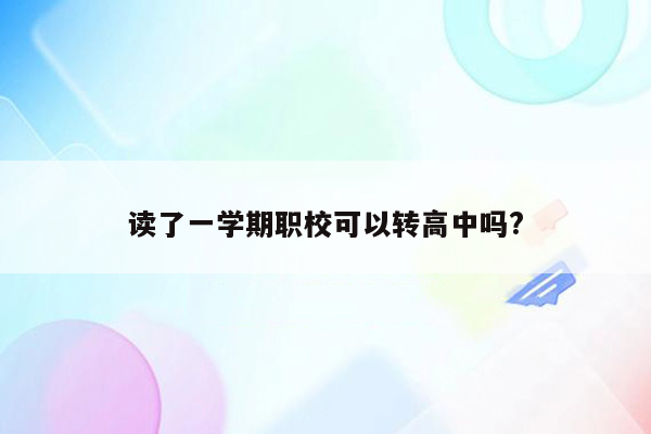 读了一学期职校可以转高中吗?