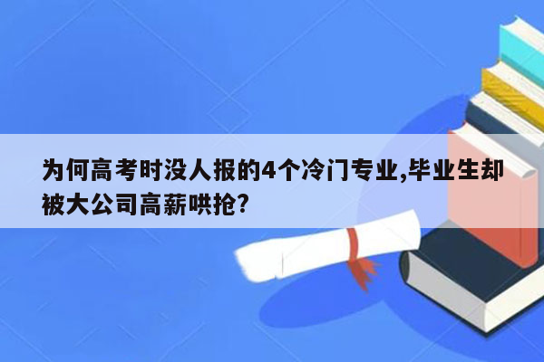 为何高考时没人报的4个冷门专业,毕业生却被大公司高薪哄抢?