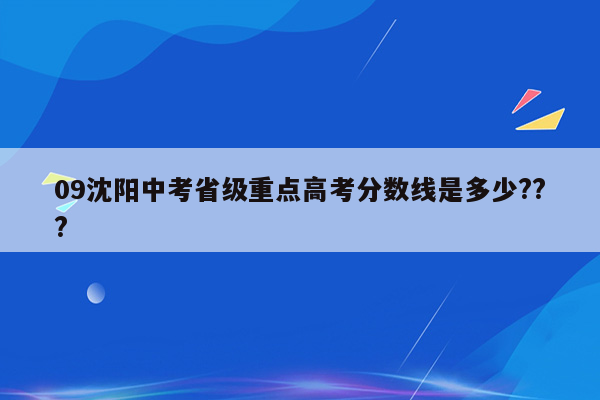 09沈阳中考省级重点高考分数线是多少???