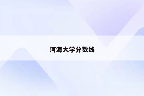 河海大学分数线