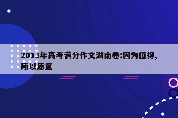 2013年高考满分作文湖南卷:因为值得,所以愿意