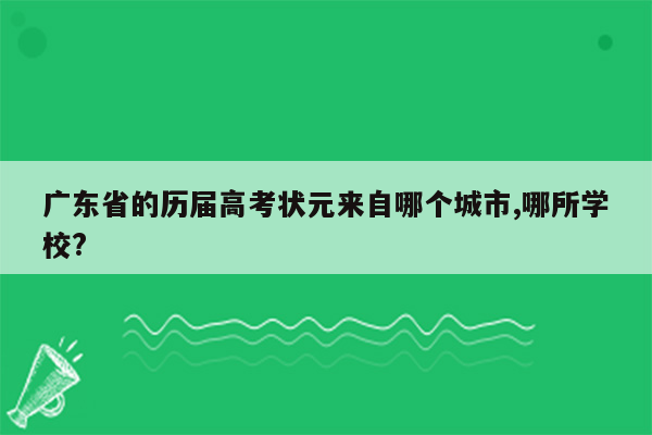 广东省的历届高考状元来自哪个城市,哪所学校?