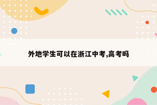 外地学生可以在浙江中考,高考吗