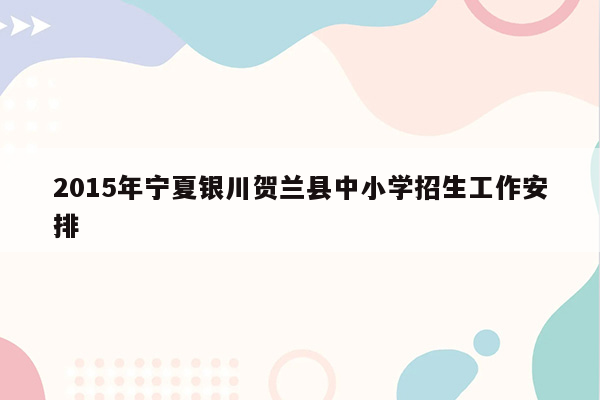 2015年宁夏银川贺兰县中小学招生工作安排