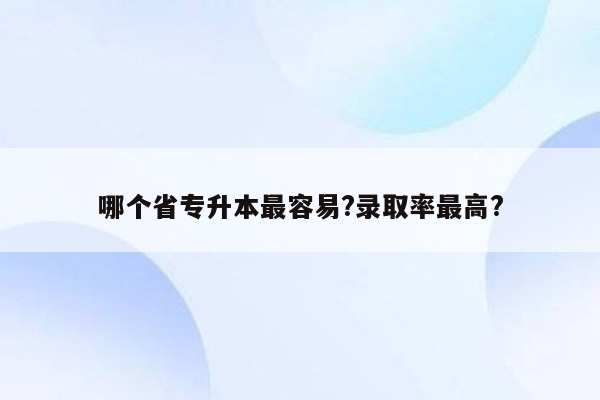 哪个省专升本最容易?录取率最高?