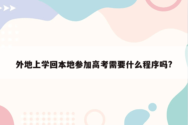 外地上学回本地参加高考需要什么程序吗?
