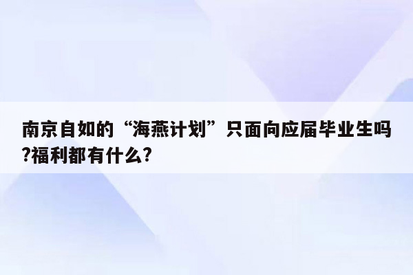 南京自如的“海燕计划”只面向应届毕业生吗?福利都有什么?