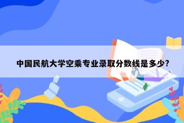 中国民航大学空乘专业录取分数线是多少?
