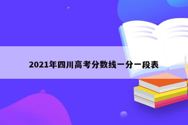 2021年四川高考分数线一分一段表
