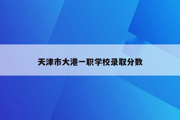 天津市大港一职学校录取分数