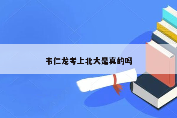 韦仁龙考上北大是真的吗