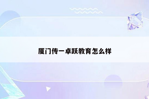 厦门传一卓跃教育怎么样