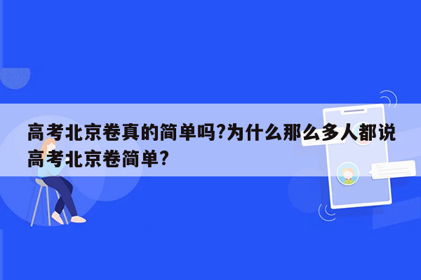 高考北京卷真的简单吗?为什么那么多人都说高考北京卷简单?