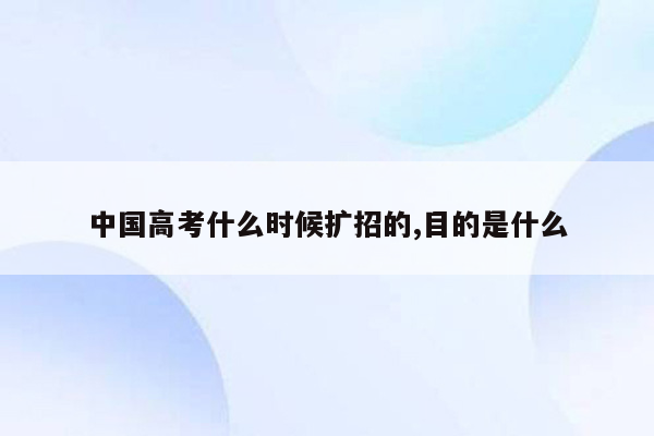 中国高考什么时候扩招的,目的是什么