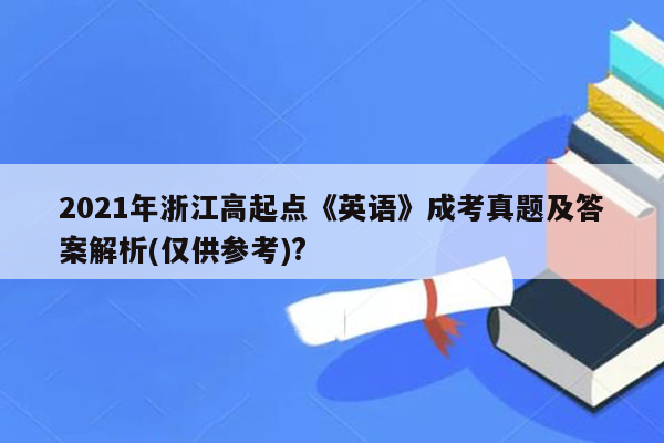 2021年浙江高起点《英语》成考真题及答案解析(仅供参考)?