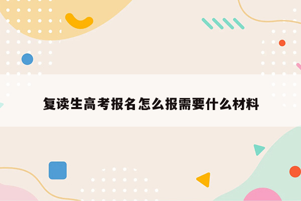 复读生高考报名怎么报需要什么材料