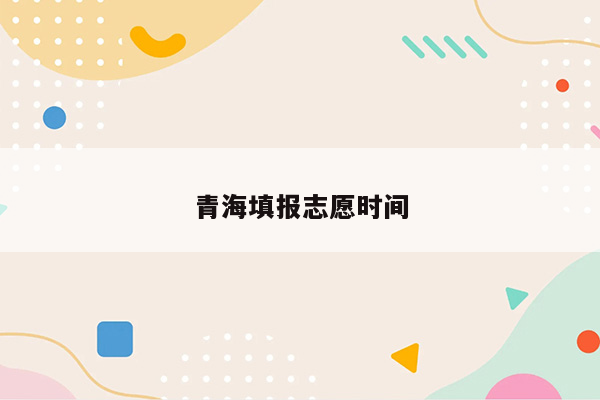 青海填报志愿时间