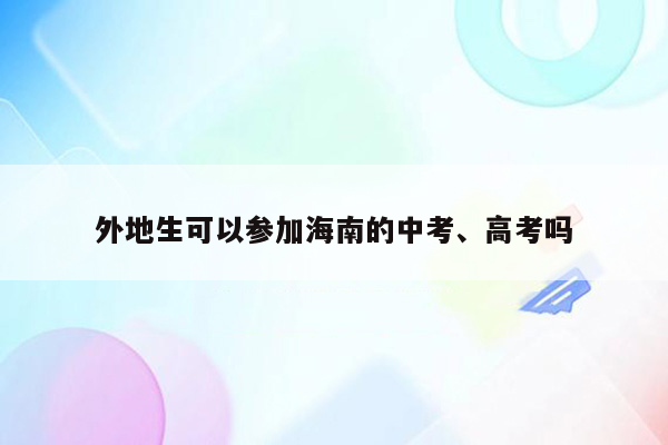 外地生可以参加海南的中考、高考吗
