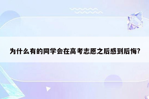 为什么有的同学会在高考志愿之后感到后悔?