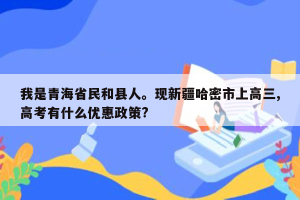 我是青海省民和县人。现新疆哈密市上高三,高考有什么优惠政策?