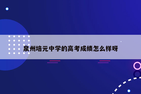 泉州培元中学的高考成绩怎么样呀