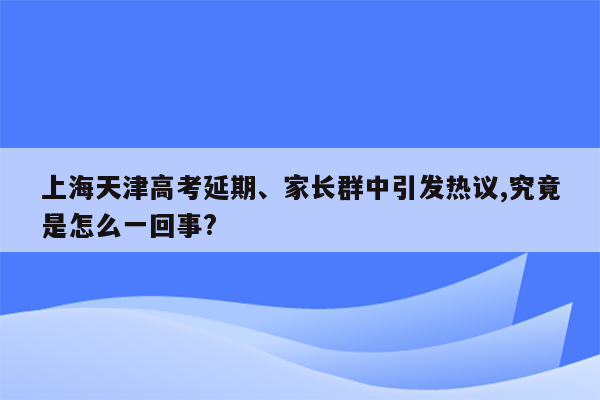 上海天津高考延期、家长群中引发热议,究竟是怎么一回事?