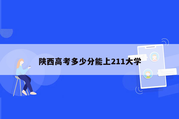 陕西高考多少分能上211大学