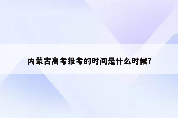 内蒙古高考报考的时间是什么时候?